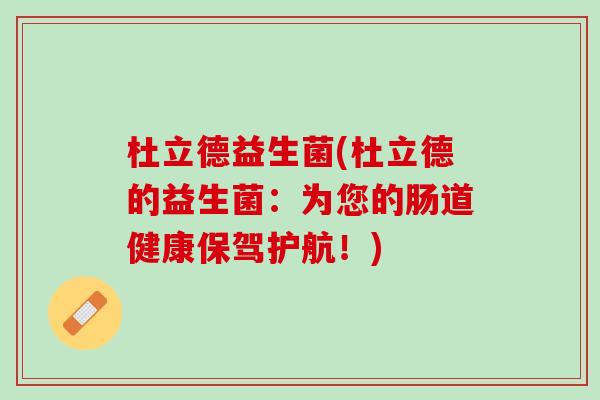 杜立德益生菌(杜立德的益生菌：为您的肠道健康保驾护航！)