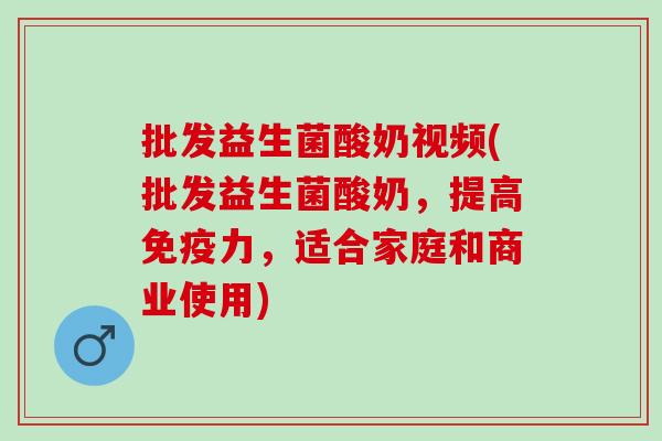 批发益生菌酸奶视频(批发益生菌酸奶，提高免疫力，适合家庭和商业使用)