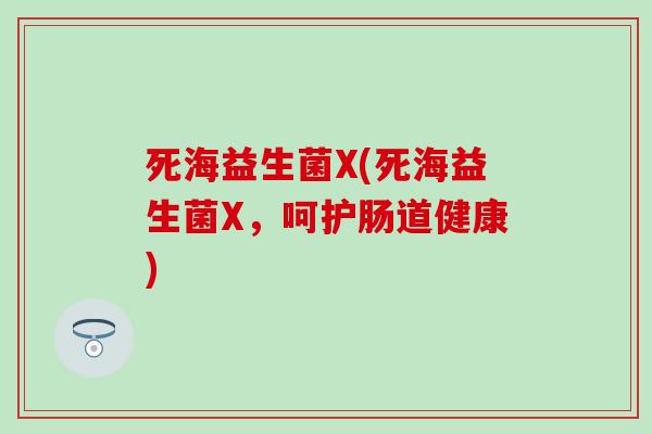 死海益生菌X(死海益生菌X，呵护肠道健康)