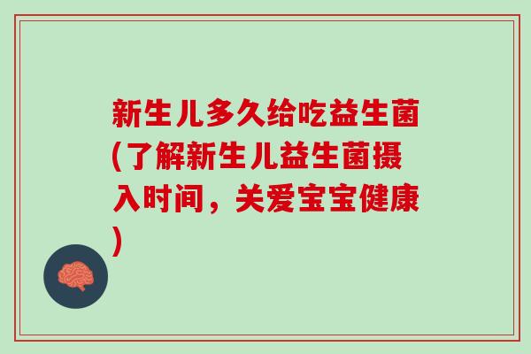 新生儿多久给吃益生菌(了解新生儿益生菌摄入时间，关爱宝宝健康)