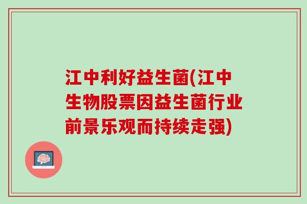 江中利好益生菌(江中生物股票因益生菌行业前景乐观而持续走强)