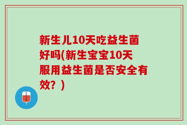 新生儿10天吃益生菌好吗(新生宝宝10天服用益生菌是否安全有效？)