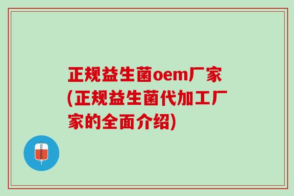 正规益生菌oem厂家(正规益生菌代加工厂家的全面介绍)