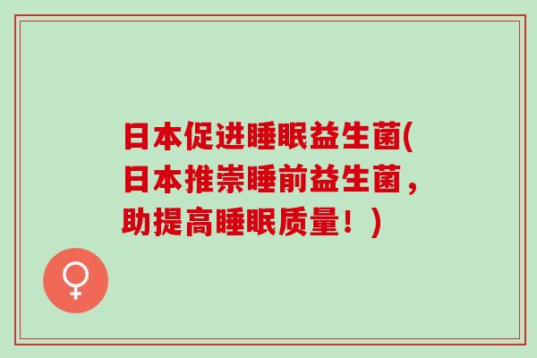日本促进睡眠益生菌(日本推崇睡前益生菌，助提高睡眠质量！)