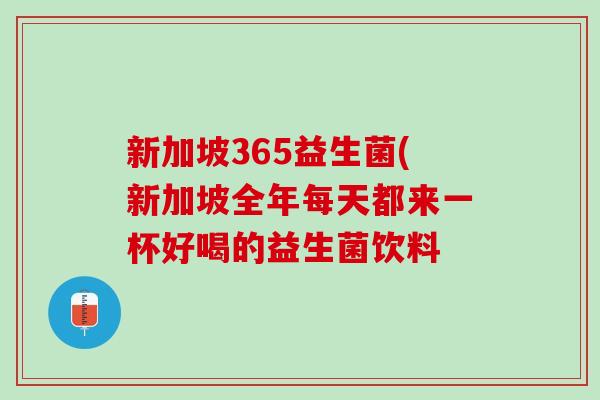 新加坡365益生菌(新加坡全年每天都来一杯好喝的益生菌饮料