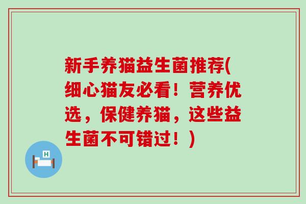 新手养猫益生菌推荐(细心猫友必看！营养优选，保健养猫，这些益生菌不可错过！)