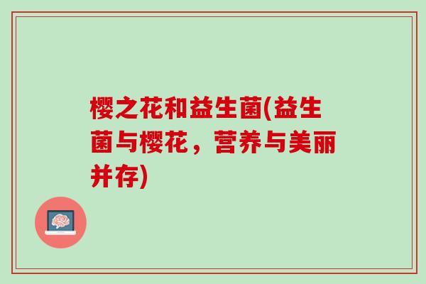 樱之花和益生菌(益生菌与樱花，营养与美丽并存)