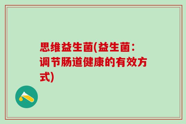 思维益生菌(益生菌：调节肠道健康的有效方式)