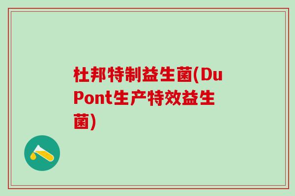 杜邦特制益生菌(DuPont生产特效益生菌)