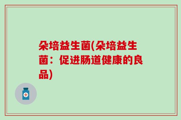 朵培益生菌(朵培益生菌：促进肠道健康的良品)