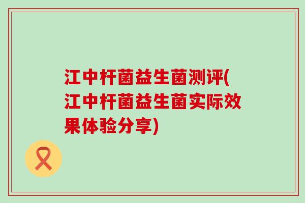 江中杆菌益生菌测评(江中杆菌益生菌实际效果体验分享)