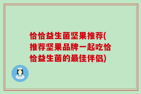 恰恰益生菌坚果推荐(推荐坚果品牌一起吃恰恰益生菌的最佳伴侣)