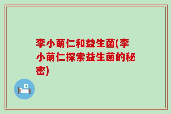 李小萌仁和益生菌(李小萌仁探索益生菌的秘密)