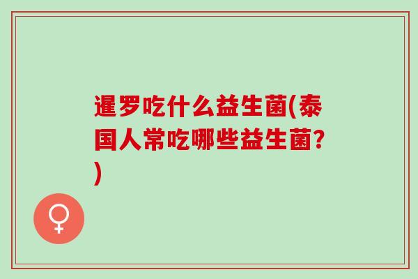 暹罗吃什么益生菌(泰国人常吃哪些益生菌？)