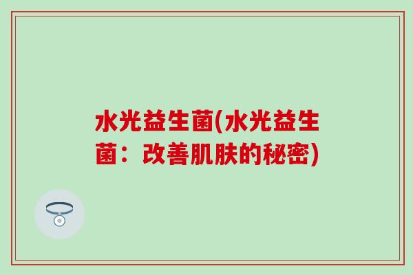 水光益生菌(水光益生菌：改善肌肤的秘密)