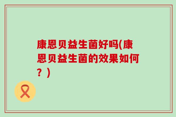康恩贝益生菌好吗(康恩贝益生菌的效果如何？)