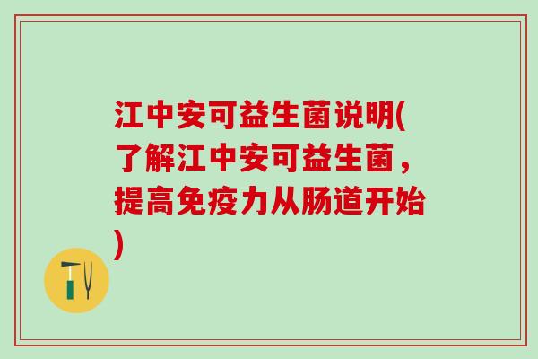 江中安可益生菌说明(了解江中安可益生菌，提高免疫力从肠道开始)
