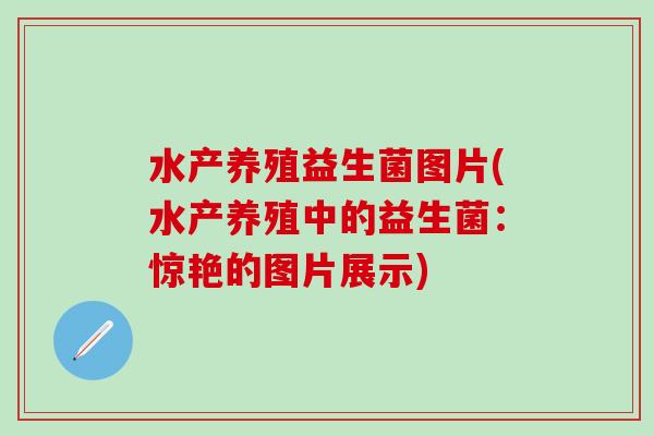 水产养殖益生菌图片(水产养殖中的益生菌：惊艳的图片展示)