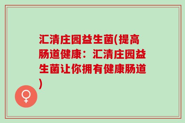 汇清庄园益生菌(提高肠道健康：汇清庄园益生菌让你拥有健康肠道)