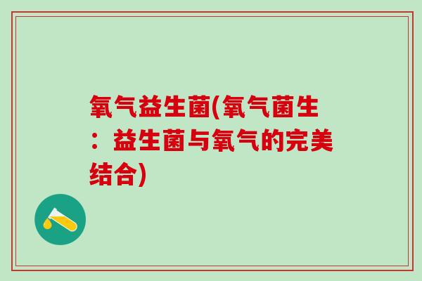 氧气益生菌(氧气菌生：益生菌与氧气的完美结合)