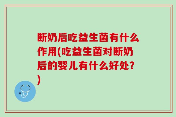 断奶后吃益生菌有什么作用(吃益生菌对断奶后的婴儿有什么好处？)