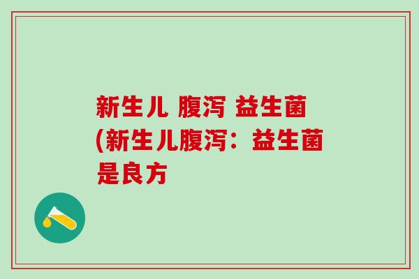 新生儿 腹泻 益生菌(新生儿腹泻：益生菌是良方