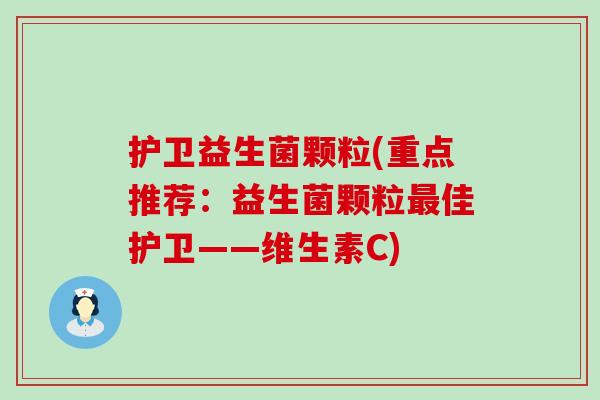 护卫益生菌颗粒(重点推荐：益生菌颗粒最佳护卫——维生素C)