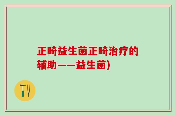正畸益生菌正畸治疗的辅助——益生菌)