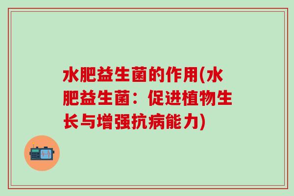 水肥益生菌的作用(水肥益生菌：促进植物生长与增强抗病能力)