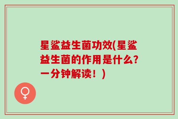 星鲨益生菌功效(星鲨益生菌的作用是什么？一分钟解读！)