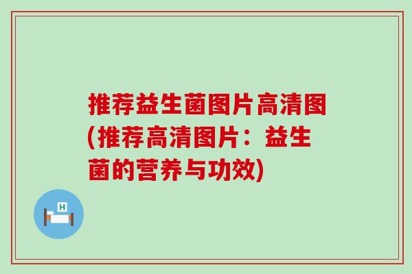 推荐益生菌图片高清图(推荐高清图片：益生菌的营养与功效)
