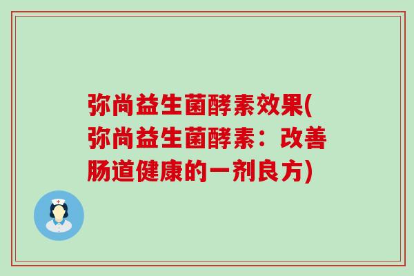 弥尚益生菌酵素效果(弥尚益生菌酵素：改善肠道健康的一剂良方)