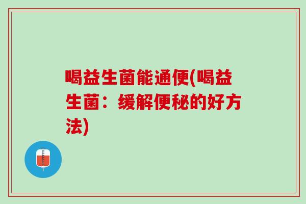 喝益生菌能通便(喝益生菌：缓解便秘的好方法)