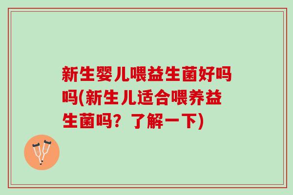 新生婴儿喂益生菌好吗吗(新生儿适合喂养益生菌吗？了解一下)