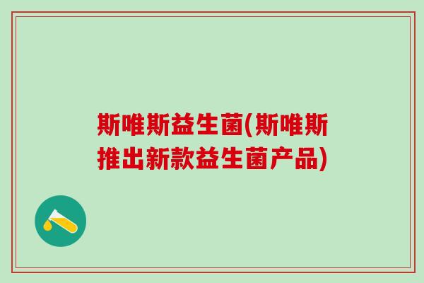 斯唯斯益生菌(斯唯斯推出新款益生菌产品)