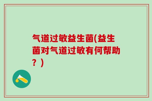 气道过敏益生菌(益生菌对气道过敏有何帮助？)