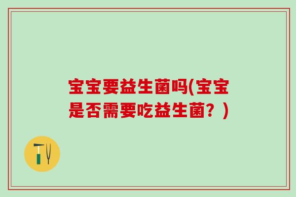 宝宝要益生菌吗(宝宝是否需要吃益生菌？)