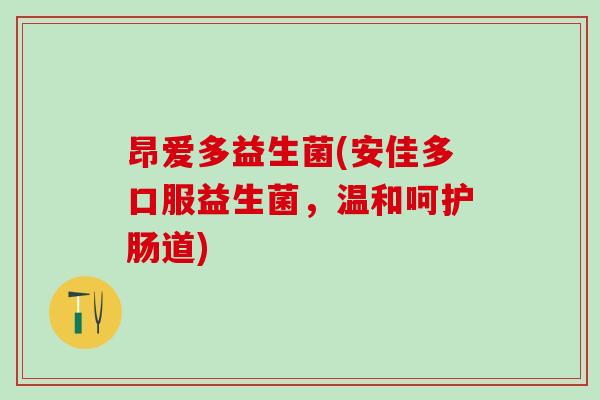昂爱多益生菌(安佳多口服益生菌，温和呵护肠道)