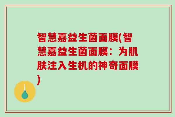 智慧嘉益生菌面膜(智慧嘉益生菌面膜：为肌肤注入生机的神奇面膜)