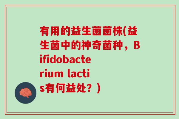 有用的益生菌菌株(益生菌中的神奇菌种，Bifidobacterium lactis有何益处？)