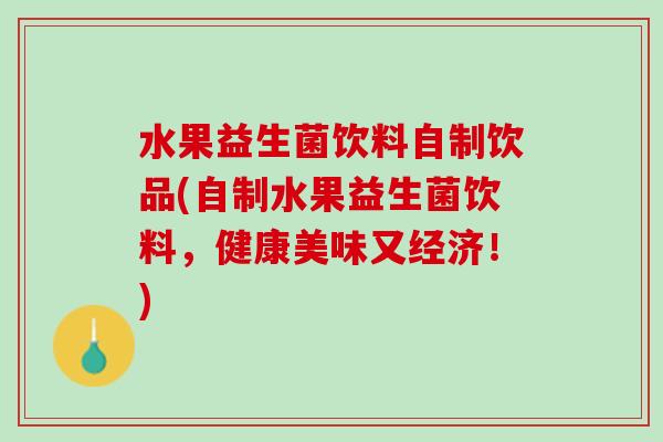 水果益生菌饮料自制饮品(自制水果益生菌饮料，健康美味又经济！)