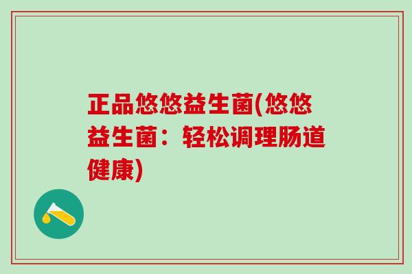 正品悠悠益生菌(悠悠益生菌：轻松调理肠道健康)
