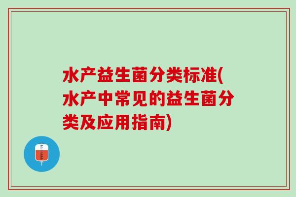 水产益生菌分类标准(水产中常见的益生菌分类及应用指南)