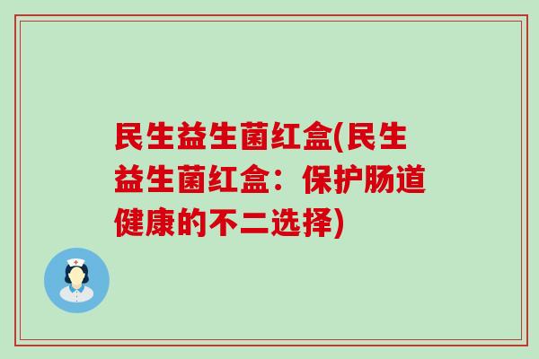 民生益生菌红盒(民生益生菌红盒：保护肠道健康的不二选择)