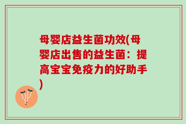 母婴店益生菌功效(母婴店出售的益生菌：提高宝宝免疫力的好助手)