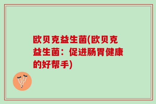 欧贝克益生菌(欧贝克益生菌：促进肠胃健康的好帮手)