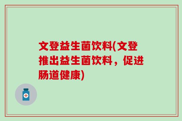 文登益生菌饮料(文登推出益生菌饮料，促进肠道健康)