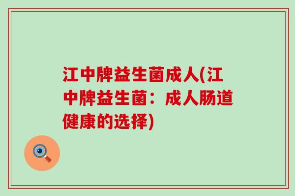 江中牌益生菌成人(江中牌益生菌：成人肠道健康的选择)