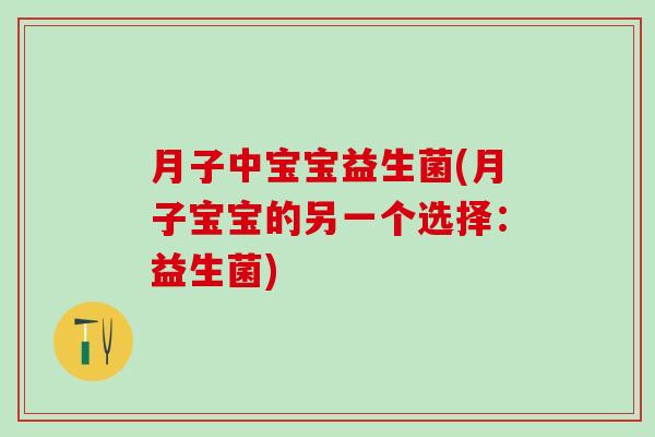 月子中宝宝益生菌(月子宝宝的另一个选择：益生菌)