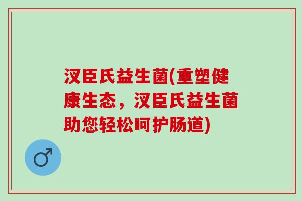 汊臣氏益生菌(重塑健康生态，汊臣氏益生菌助您轻松呵护肠道)